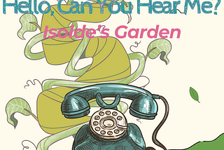 A graphic image of green fields and a giant rotary phone sitting atop them. A green beanstalk growns in a spiral behind the phone, up into the sky. The words ‘Hello, Can You Hear Me? Isolde’s Garden’ are at the top of the image.