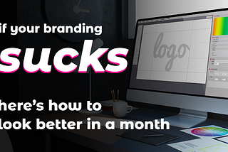 If Your Branding Sucks…Here’s How To Look Better in a Month