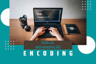 Özellik Mühendisliği ve Encoding İşlemleri