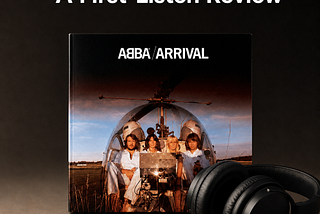 An AI-generated image with the cover of ABBA’s album ‘Arrival’ in the center of it. Above the album is the phrase ‘A First-Listen Review.’ To the right of the album cover is a pair of black headphones.
