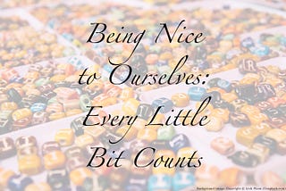 Being Nice to Ourselves: Every Little Bit Counts