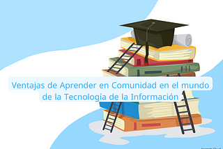 [es] El Conocimiento es Mejor Cuando se Comparte: Ventajas de Aprender en Comunidad en TI