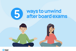 5 Ways to Unwind After Board Exams