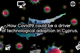 Πώς o Covid19 θα μπορούσε να αποτελέσει αρωγό στην υιοθέτηση της τεχνολογίας στην Κύπρο.