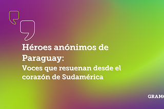 Héroes anónimos de Paraguay: Voces que resuenan desde el corazón de Sudamérica