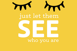 yellow background with black closed eyelashes illustration. words in white say “just let them SEE who you are”