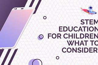 STEM Education for Children: What to Consider?