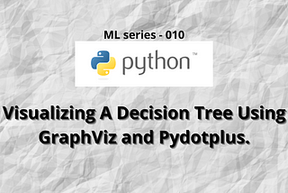 Visualizing A Decision tree using GraphViz and Pydotplus.