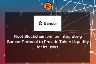 Root Blockchain to Integrate the Bancor Protocol to Provide Token Liquidity for its Users.