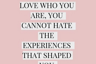 Quote from Andrea Dykstra: In order to love who you are, you cannot hate the experiences that shaped you