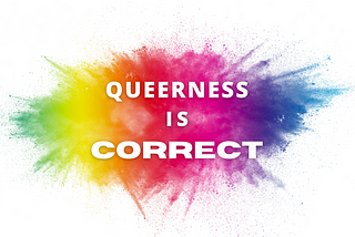 Queerness is CORRECT.