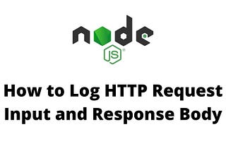 How to Log HTTP Request Input and Response Body in NodeJS