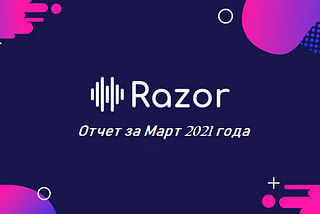 Прекрасный Март. Обзор Razor Network за март 2021 года.