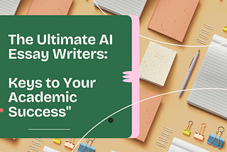 The Ultimate AI Essay Writers: Key to Your Academic Success