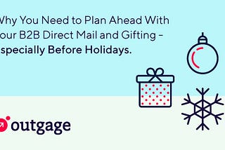 Why You Need to Plan Ahead With Your B2B Direct Mail and Gifting — Especially Before Holidays.