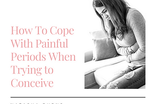 How to Cope with Painful Periods When Trying to Conceive.