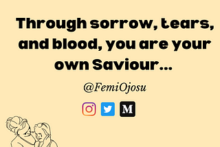 Through sorrow, tears, and blood, you are your own Saviour…