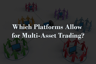 Which Platforms Allow for Multi-Asset Trading?