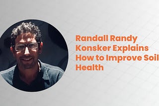 Randall Randy Konsker Explains How to Improve Soil Health
