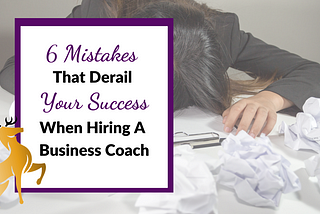 Image of the Title of the Article: 6 Mistakes That Derail Your Success When Hiring a Business Coach