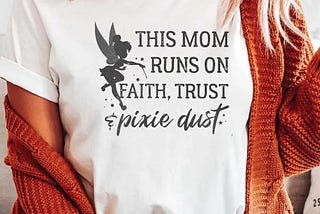 Disney Peter Pan This Mom Runs On Faith Trust And Pixie Dust Shirt