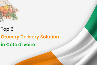 Top 6+ Grocery delivery solution in Côte d’Ivoire
