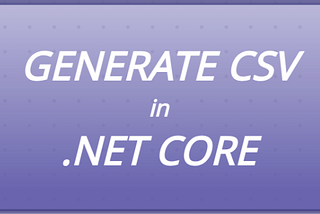 Generate CSV in .NET CORE: CSVHelper