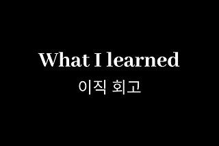 What I learned — 이직 6개월 회고