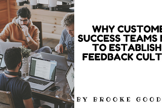 Why Customer Success Teams need to establish a feedback culture