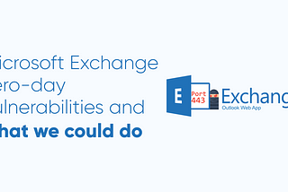 Microsoft Exchange zero-day vulnerabilities and we we could do