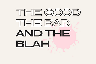 The good, the bad, and the blah