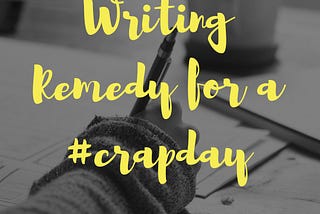 4 Reasons Writing is the Remedy for a Crap Day
