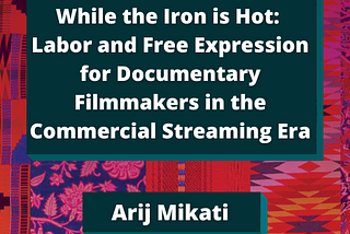 Color Congress multicolored quilt pattern background with dark teal box for white bold title text “While the Iron is Hot: Labor and Free Expression for Documentary Filmmakers in the Commercial Streaming Era” by Arij Mikati