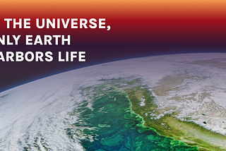 In the universe, only Earth harbors life