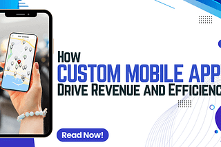 How Custom Mobile Apps Drive Revenue and Efficiency