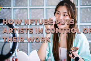 Empowering Creators: How NFTube Puts Artists in Control of Their Work