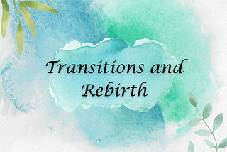 Transitions and Rebirth