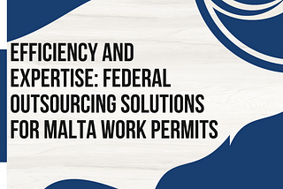 Efficiency and Expertise Federal Outsourcing Solutions for Malta Work Permits