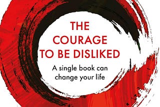 The Courage to Be Disliked: A Philosophy for People Who Want to Change. My book summary