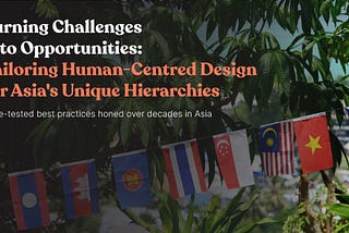 Turning Challenges into Opportunities: Tailoring Human-Centred Design for Asia’s Unique Hierarchies