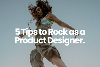 5 Tips to Rock as a Product Designer