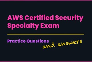 AWS Certified Security Specialty Exam — Practice Questions