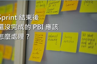 Scrum 系列：Sprint 結束後，還沒完成的 PBI 應該怎麼處理？