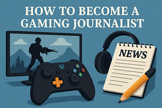 How To Become a Gaming Journalist (And Get Paid to Write About Games)