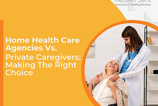 Home Health Care Agencies Vs. Private Caregivers: Making The Right Choice