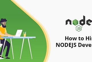 Complete Guide to Hire a Node JS Developer in This Digital Age