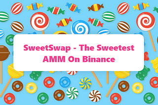 Introducing SweetSwap — The Sweetest AMM on Binance