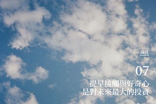 [ 成見 ]07— 提早接觸與好奇心是對未來最大的投資