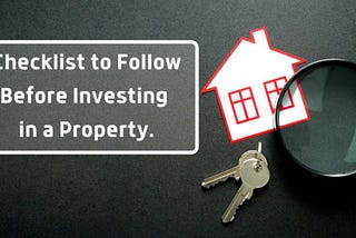 Checklist to Follow Before Investing in a Property.