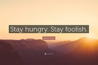 Stay hungry, stay foolish